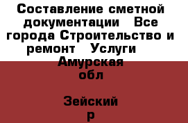 Составление сметной документации - Все города Строительство и ремонт » Услуги   . Амурская обл.,Зейский р-н